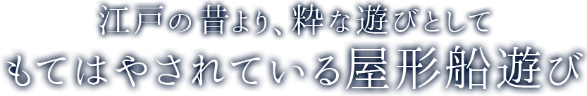 江戸の昔より、粋な遊びとしてもてはやされている屋形船遊び